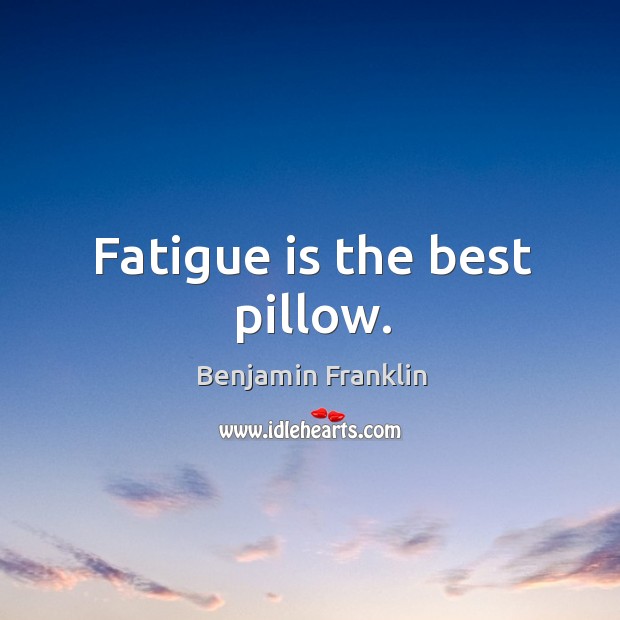 Fatigue is the best pillow. Benjamin Franklin Picture Quote