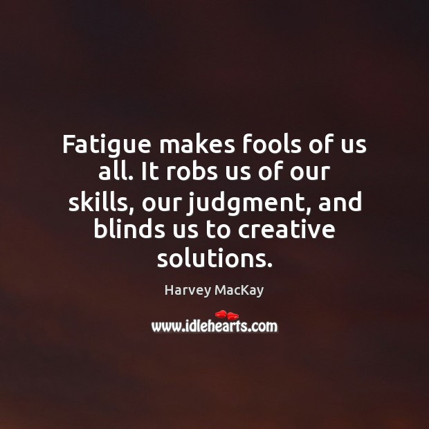 Fatigue makes fools of us all. It robs us of our skills, Harvey MacKay Picture Quote