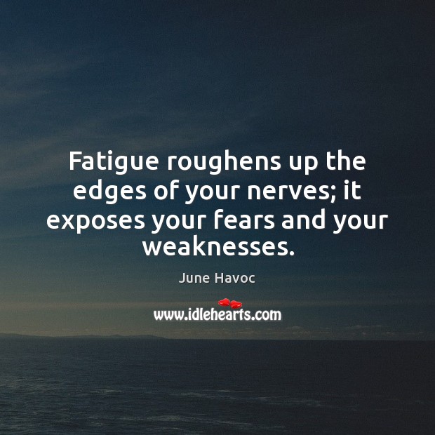 Fatigue roughens up the edges of your nerves; it exposes your fears and your weaknesses. Image