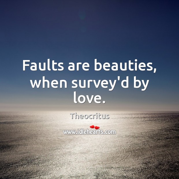 Faults are beauties, when survey’d by love. Theocritus Picture Quote