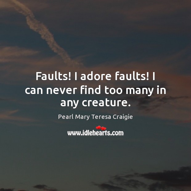 Faults! I adore faults! I can never find too many in any creature. Pearl Mary Teresa Craigie Picture Quote