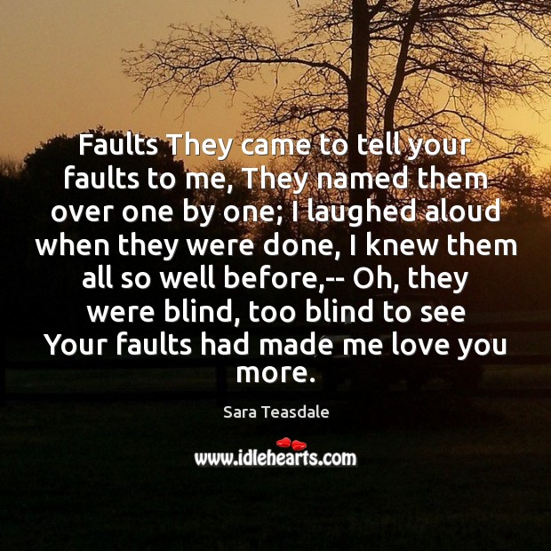 Faults They came to tell your faults to me, They named them Sara Teasdale Picture Quote