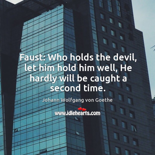 Faust: Who holds the devil, let him hold him well, He hardly will be caught a second time. Image