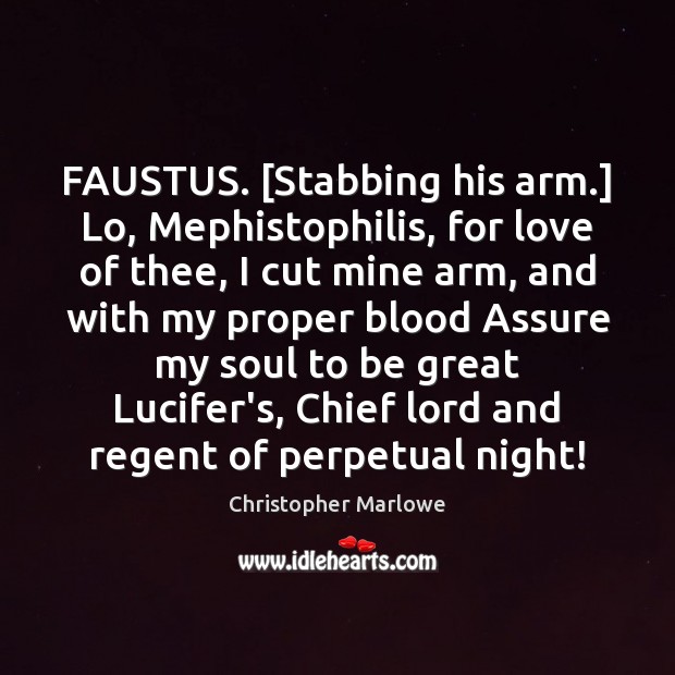 FAUSTUS. [Stabbing his arm.] Lo, Mephistophilis, for love of thee, I cut Image