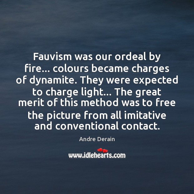 Fauvism was our ordeal by fire… colours became charges of dynamite. They Andre Derain Picture Quote