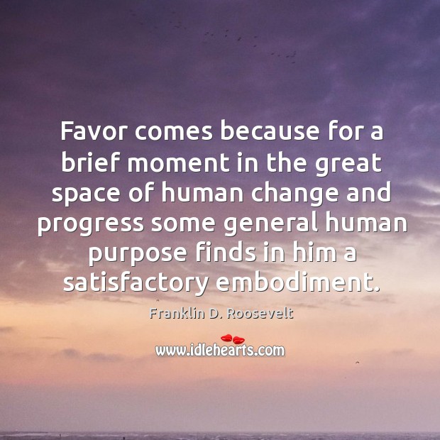 Favor comes because for a brief moment in the great space of human change and progress Franklin D. Roosevelt Picture Quote