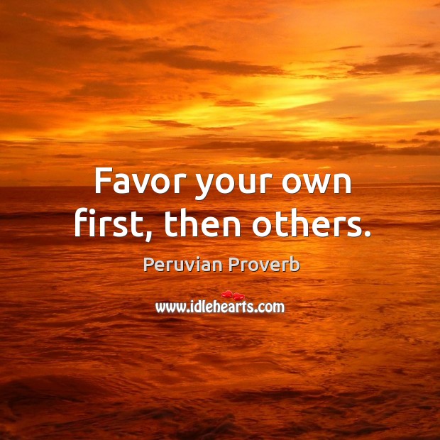 Favor your own first, then others. Peruvian Proverbs Image
