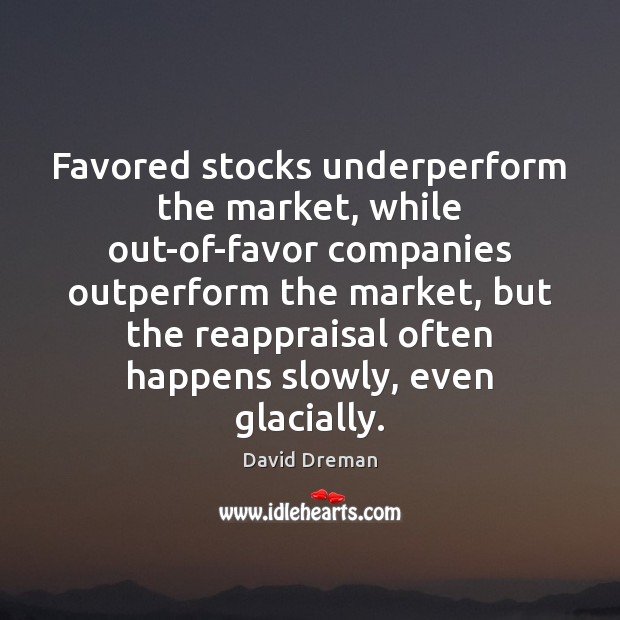 Favored stocks underperform the market, while out-of-favor companies outperform the market, but David Dreman Picture Quote