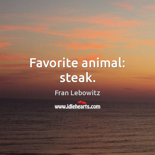 Favorite animal: steak. Fran Lebowitz Picture Quote