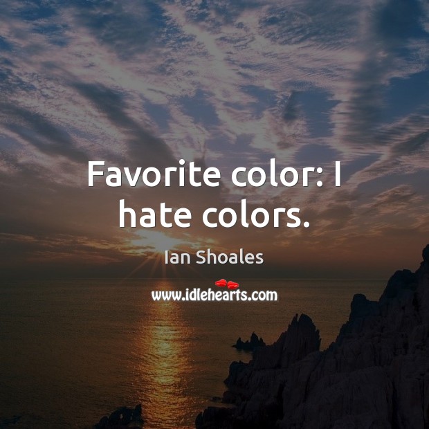 Favorite color: I hate colors. Ian Shoales Picture Quote
