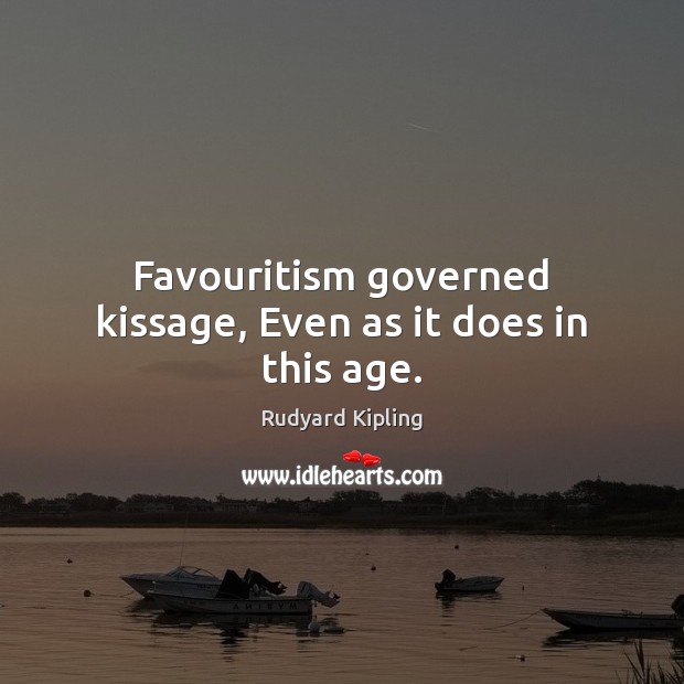Favouritism governed kissage, Even as it does in this age. Rudyard Kipling Picture Quote