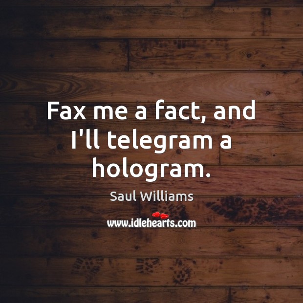 Fax me a fact, and I’ll telegram a hologram. Saul Williams Picture Quote