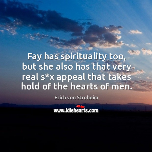 Fay has spirituality too, but she also has that very real s*x appeal that takes hold of the hearts of men. Erich von Stroheim Picture Quote