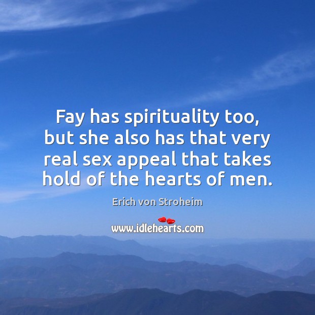 Fay has spirituality too, but she also has that very real sex Erich von Stroheim Picture Quote