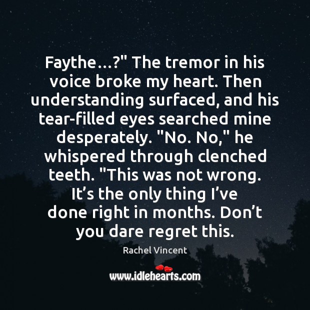 Faythe…?” The tremor in his voice broke my heart. Then understanding surfaced, Rachel Vincent Picture Quote