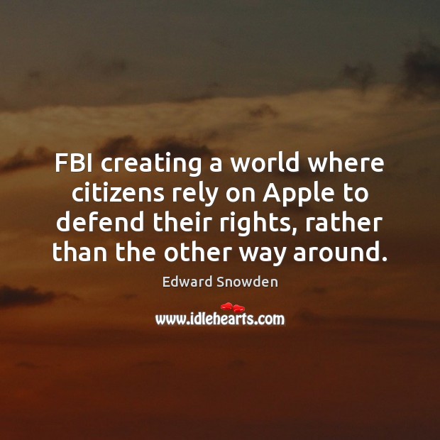 FBI creating a world where citizens rely on Apple to defend their Edward Snowden Picture Quote