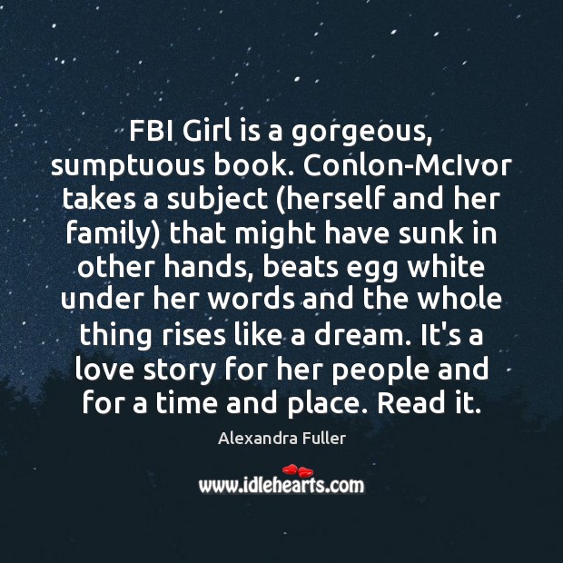 FBI Girl is a gorgeous, sumptuous book. Conlon-McIvor takes a subject (herself Alexandra Fuller Picture Quote