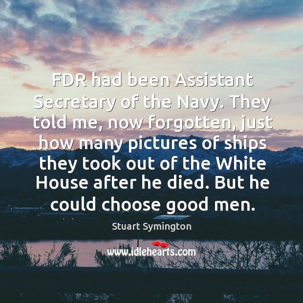 Fdr had been assistant secretary of the navy. Stuart Symington Picture Quote
