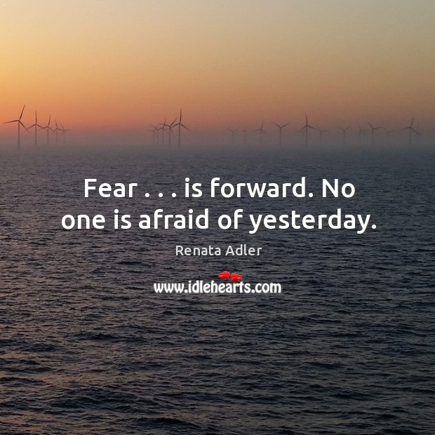Fear . . . is forward. No one is afraid of yesterday. Renata Adler Picture Quote