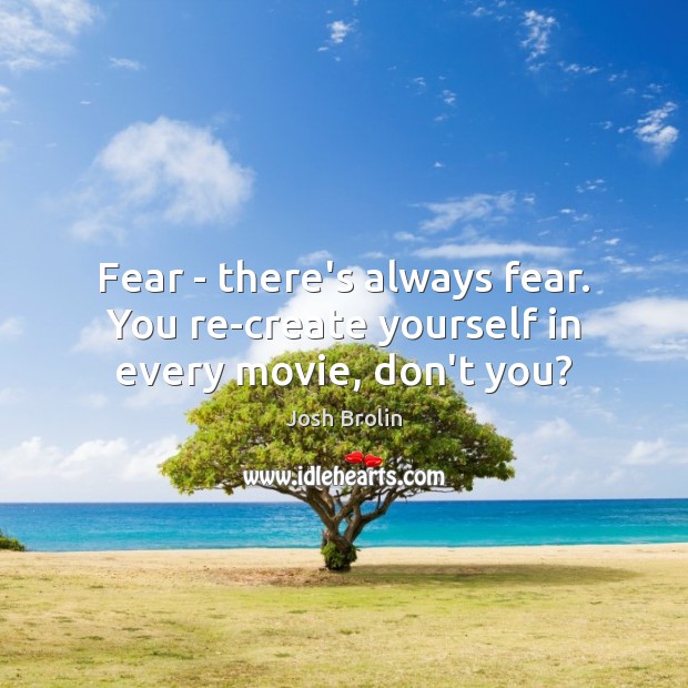 Fear – there’s always fear. You re-create yourself in every movie, don’t you? Josh Brolin Picture Quote