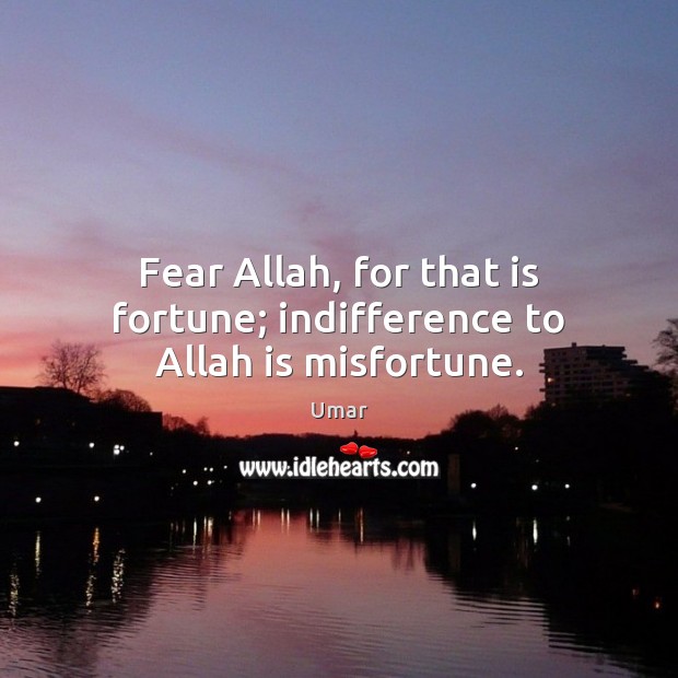 Fear Allah, for that is fortune; indifference to Allah is misfortune. Umar Picture Quote