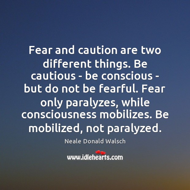 Fear and caution are two different things. Be cautious – be conscious Neale Donald Walsch Picture Quote