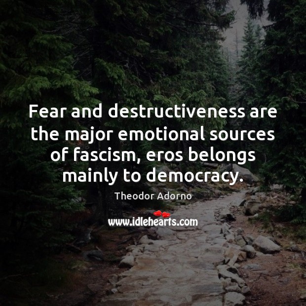 Fear and destructiveness are the major emotional sources of fascism, eros belongs Theodor Adorno Picture Quote