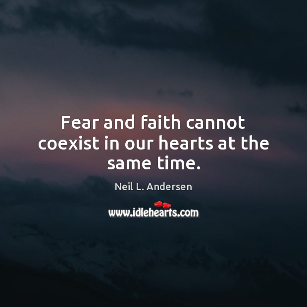 Fear and faith cannot coexist in our hearts at the same time. Neil L. Andersen Picture Quote