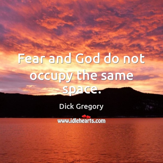Fear and God do not occupy the same space. Dick Gregory Picture Quote