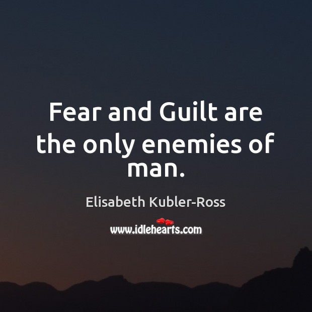 Fear and Guilt are the only enemies of man. Elisabeth Kubler-Ross Picture Quote