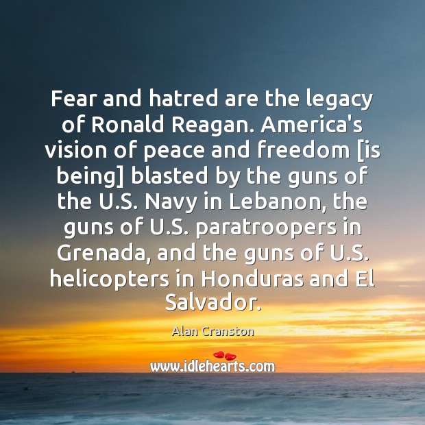 Fear and hatred are the legacy of Ronald Reagan. America’s vision of Alan Cranston Picture Quote
