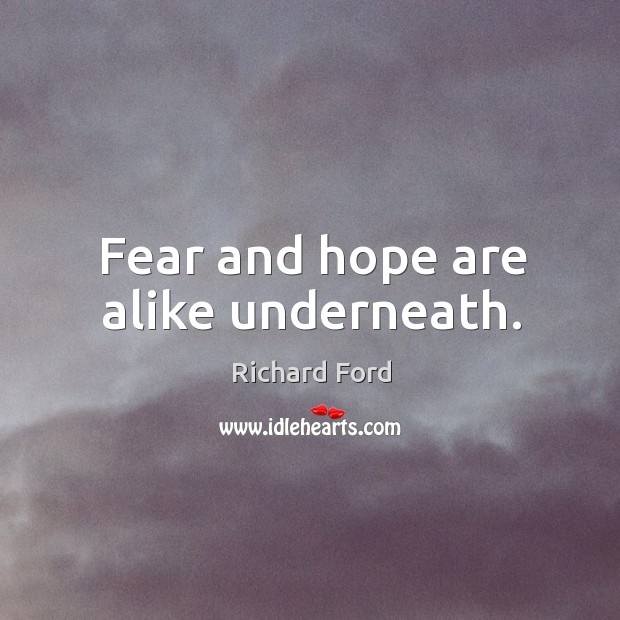 Fear and hope are alike underneath. Richard Ford Picture Quote
