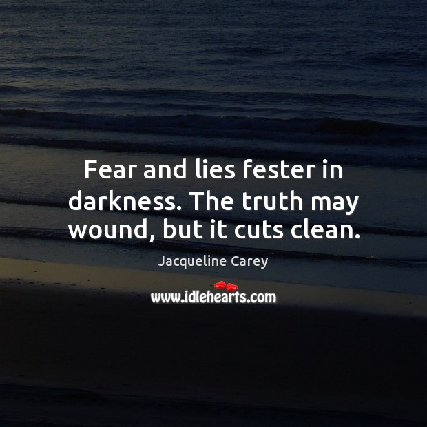 Fear and lies fester in darkness. The truth may wound, but it cuts clean. Jacqueline Carey Picture Quote