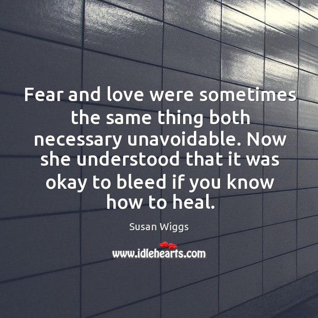Fear and love were sometimes the same thing both necessary unavoidable. Now Susan Wiggs Picture Quote