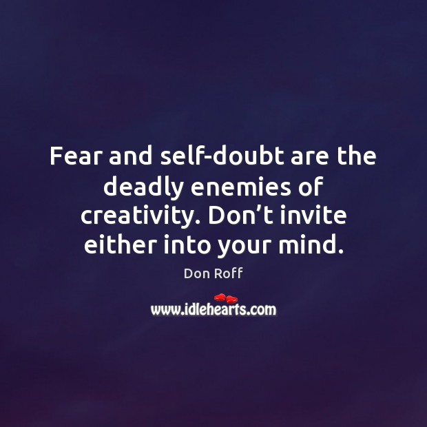 Fear and self-doubt are the deadly enemies of creativity. Don’t invite Don Roff Picture Quote