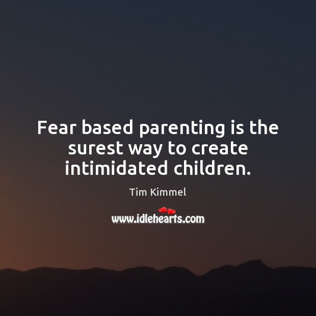 Fear based parenting is the surest way to create intimidated children. Parenting Quotes Image