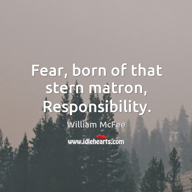 Fear, born of that stern matron, responsibility. William McFee Picture Quote