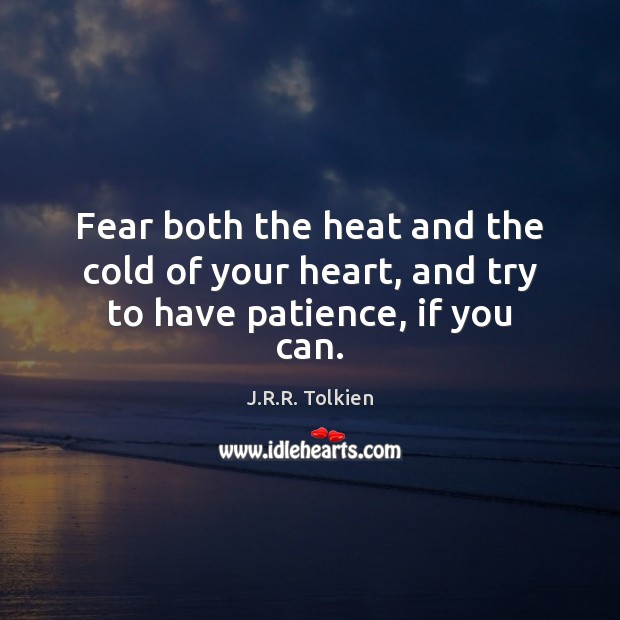 Fear both the heat and the cold of your heart, and try to have patience, if you can. J.R.R. Tolkien Picture Quote