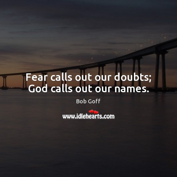 Fear calls out our doubts; God calls out our names. Bob Goff Picture Quote