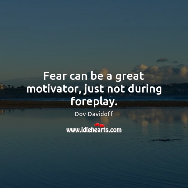 Fear can be a great motivator, just not during foreplay. Dov Davidoff Picture Quote