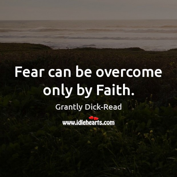 Fear can be overcome only by Faith. Grantly Dick-Read Picture Quote