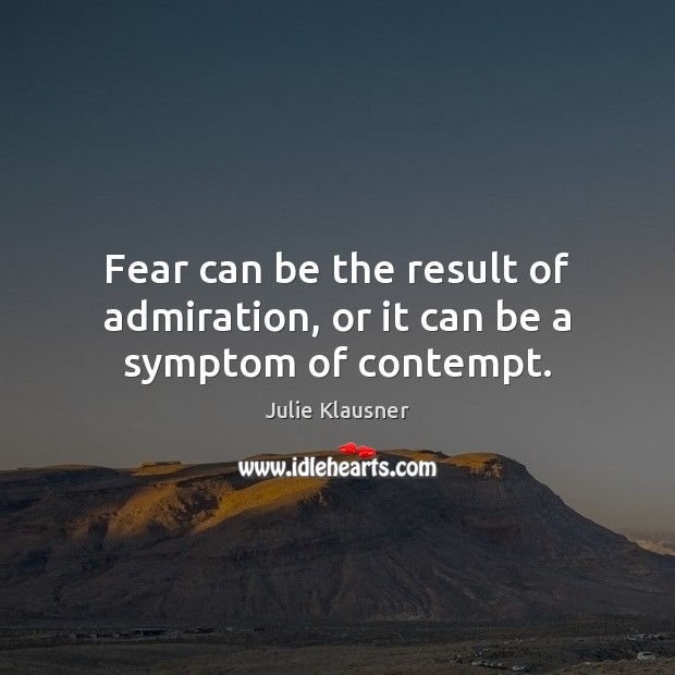 Fear can be the result of admiration, or it can be a symptom of contempt. Image