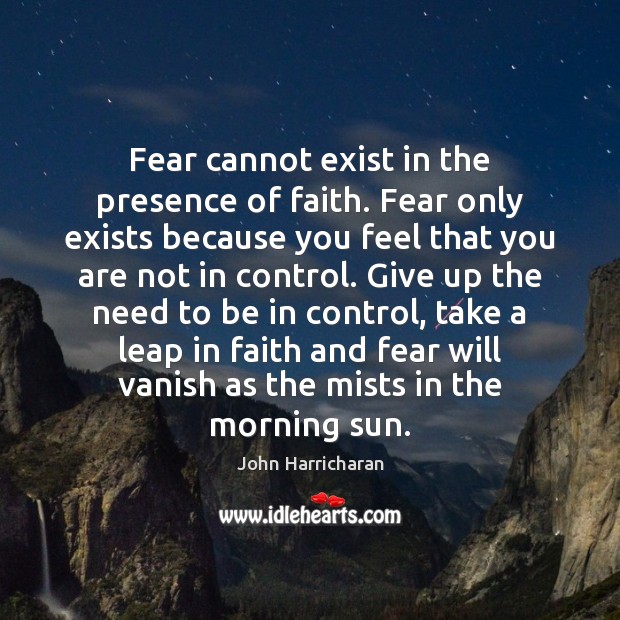 Fear cannot exist in the presence of faith. Fear only exists because John Harricharan Picture Quote