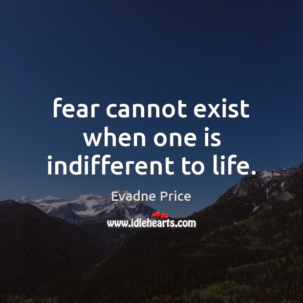 Fear cannot exist when one is indifferent to life. Evadne Price Picture Quote
