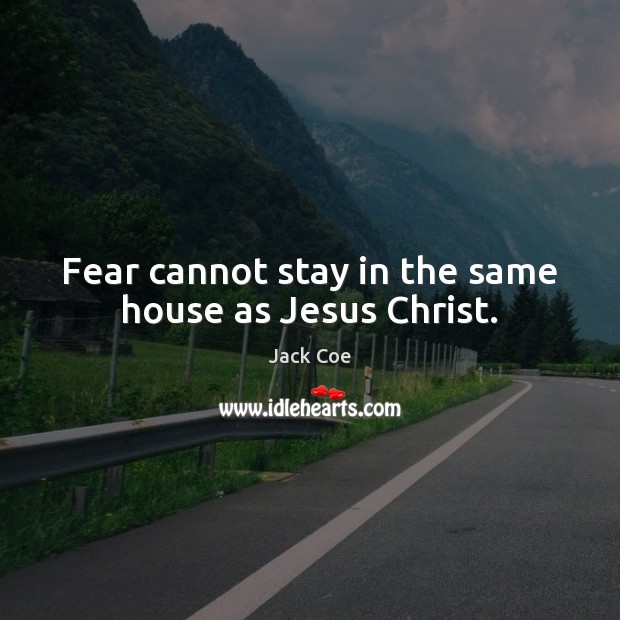 Fear cannot stay in the same house as Jesus Christ. Jack Coe Picture Quote