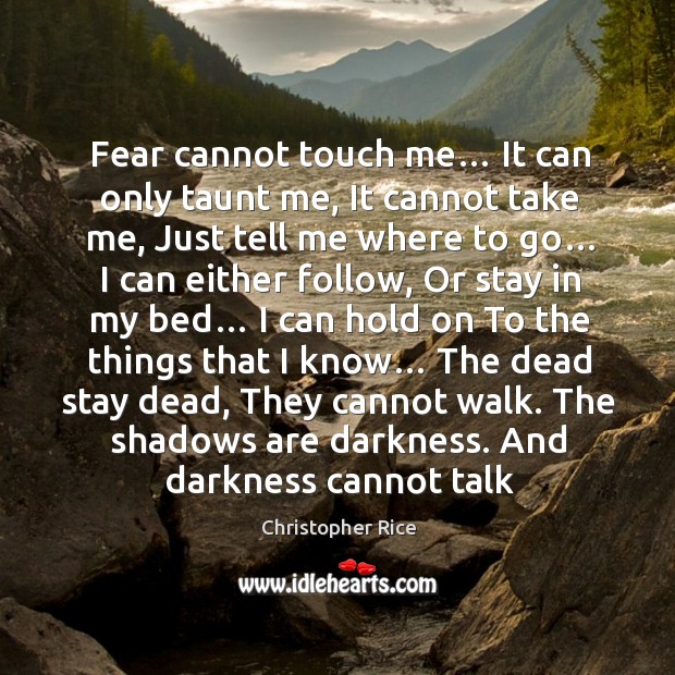 Fear cannot touch me… It can only taunt me, It cannot take Christopher Rice Picture Quote
