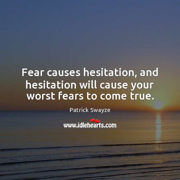 Fear causes hesitation, and hesitation will cause your worst fears to come true. Patrick Swayze Picture Quote
