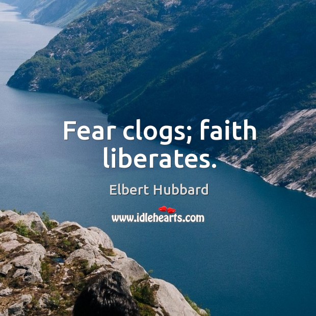 Fear clogs; faith liberates. Elbert Hubbard Picture Quote
