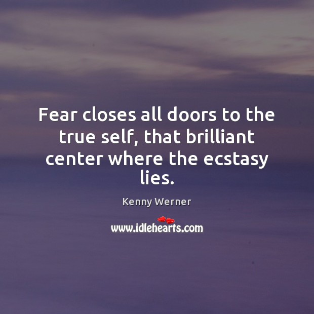 Fear closes all doors to the true self, that brilliant center where the ecstasy lies. Kenny Werner Picture Quote
