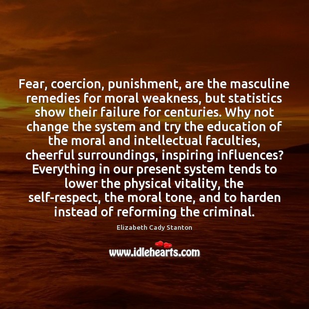Fear, coercion, punishment, are the masculine remedies for moral weakness, but statistics Elizabeth Cady Stanton Picture Quote